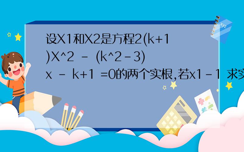 设X1和X2是方程2(k+1)X^2 - (k^2-3)x - k+1 =0的两个实根,若x1-1 求实数K的取值范围- - 我只知道⊿>0