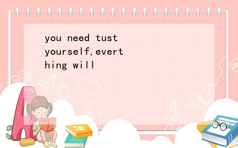 you need tust yourself,everthing will