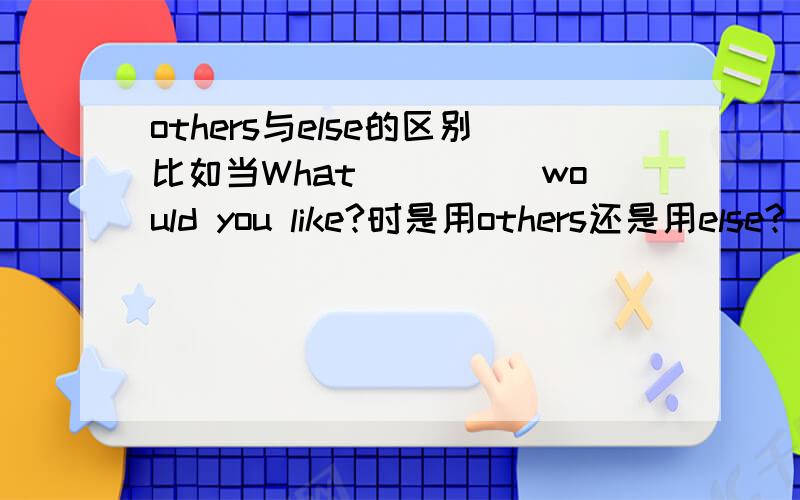 others与else的区别比如当What_____would you like?时是用others还是用else?