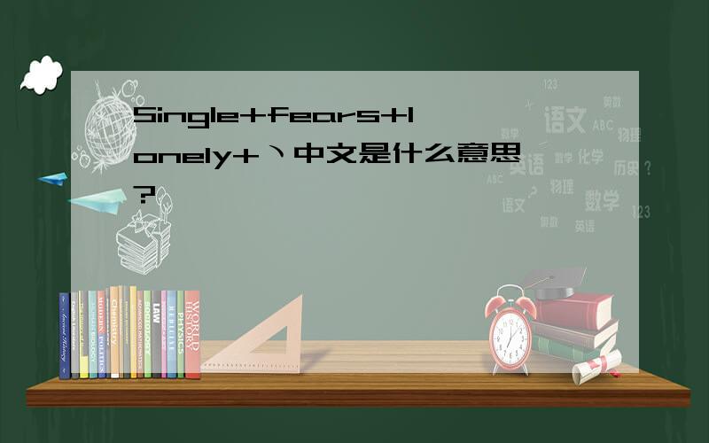 Single+fears+lonely+ヽ中文是什么意思?