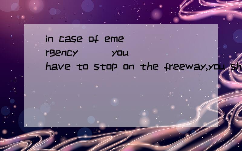 in case of emergency ( )you have to stop on the freeway,you should do the following:aa.which b.where c.that d.on which