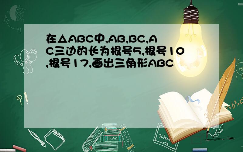 在△ABC中,AB,BC,AC三边的长为根号5,根号10,根号17,画出三角形ABC