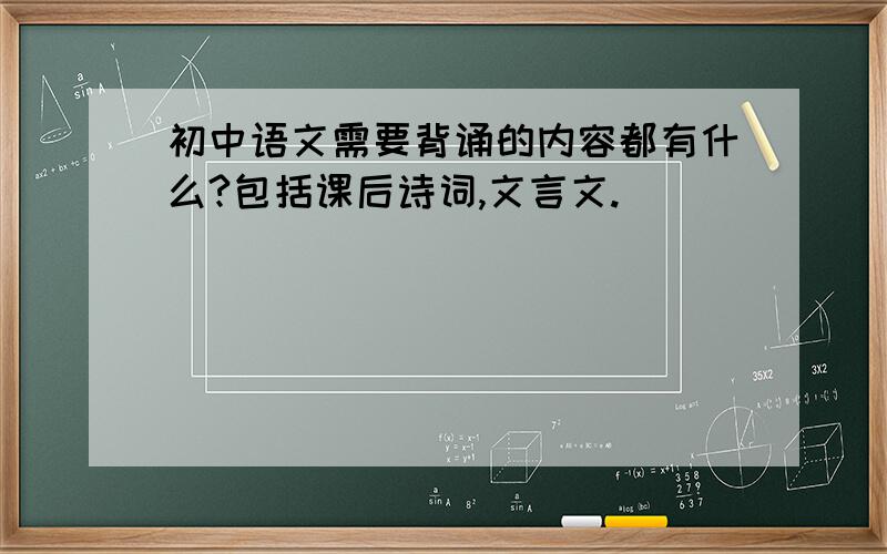 初中语文需要背诵的内容都有什么?包括课后诗词,文言文.