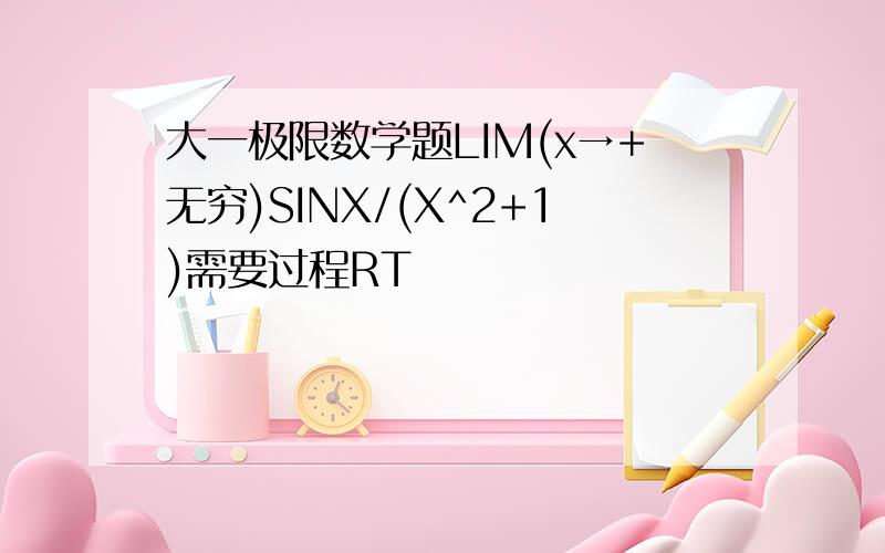 大一极限数学题LIM(x→+无穷)SINX/(X^2+1)需要过程RT