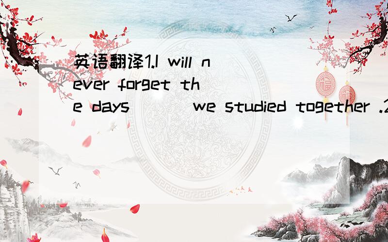 英语翻译1.I will never forget the days ___we studied together .2.I will never forget the days ______ we spent together.答案1when.2that