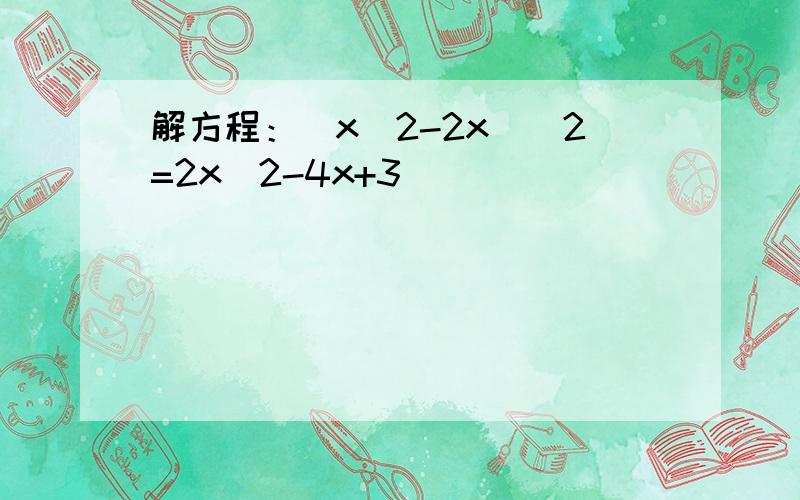 解方程：(x^2-2x)^2=2x^2-4x+3