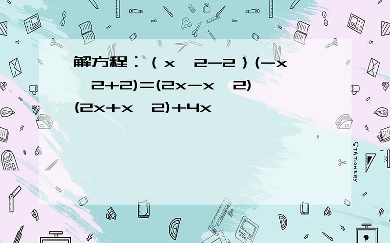 解方程：（x^2-2）(-x^2+2)=(2x-x^2)(2x+x^2)+4x