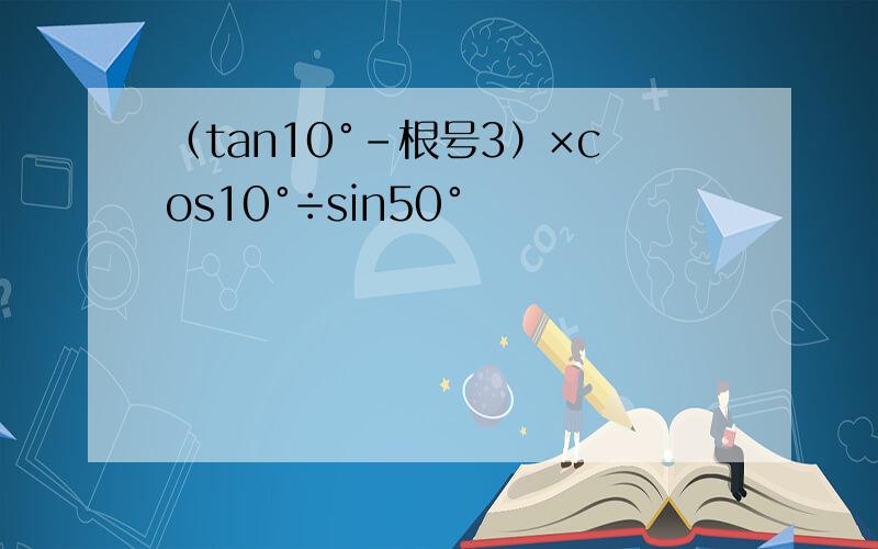 （tan10°－根号3）×cos10°÷sin50°