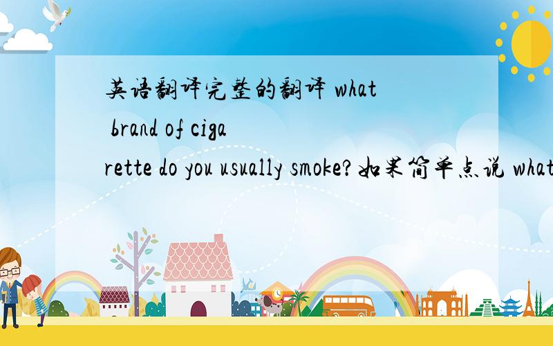 英语翻译完整的翻译 what brand of cigarette do you usually smoke?如果简单点说 what cigarette do you usually smoke?可以吗