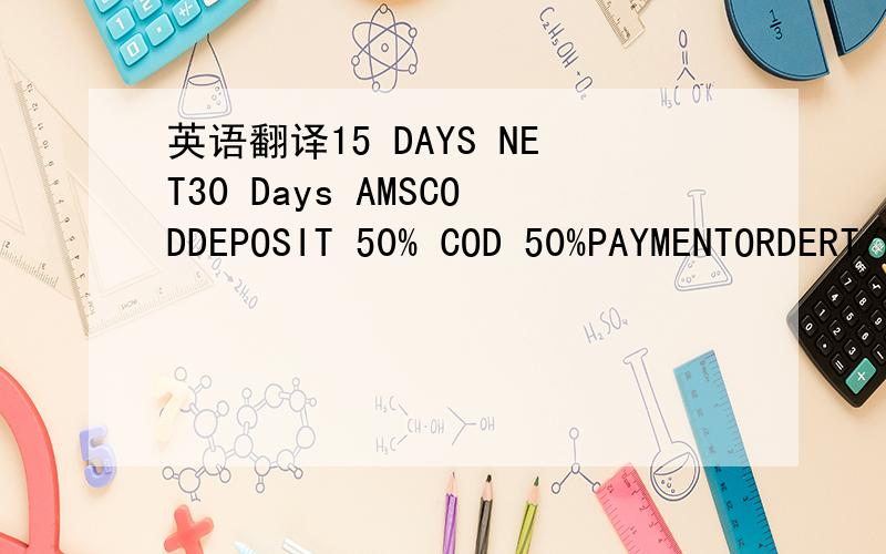 英语翻译15 DAYS NET30 Days AMSCODDEPOSIT 50% COD 50%PAYMENTORDERT/T IN ADVANCE能不能帮我写出全称,这些都是英语简写,