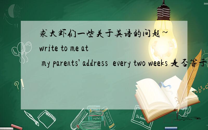 求大虾们一些关于英语的问题~write to me at my parents' address  every two weeks 是否等于every other week join &join in 有什么区别呢?