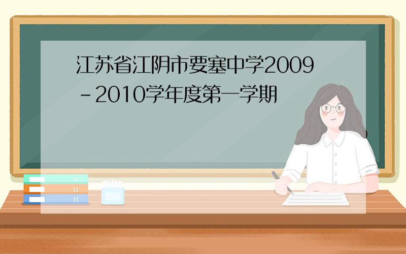 江苏省江阴市要塞中学2009－2010学年度第一学期