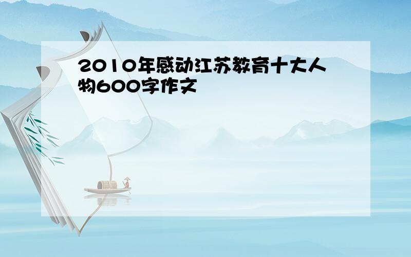 2010年感动江苏教育十大人物600字作文