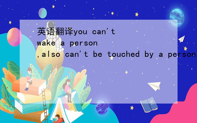 英语翻译you can't wake a person ,also can't be touched by a person who don't love you