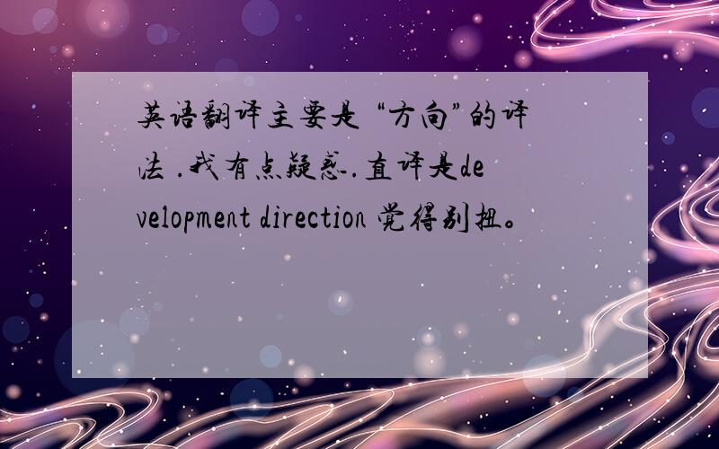英语翻译主要是 “方向”的译法 .我有点疑惑.直译是development direction 觉得别扭。