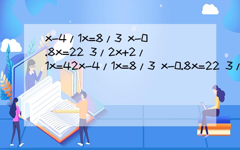 x-4/1x=8/3 x-0.8x=22 3/2x+2/1x=42x-4/1x=8/3 x-0.8x=22 3/2x+2/1x=42