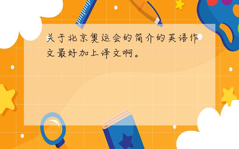 关于北京奥运会的简介的英语作文最好加上译文啊。