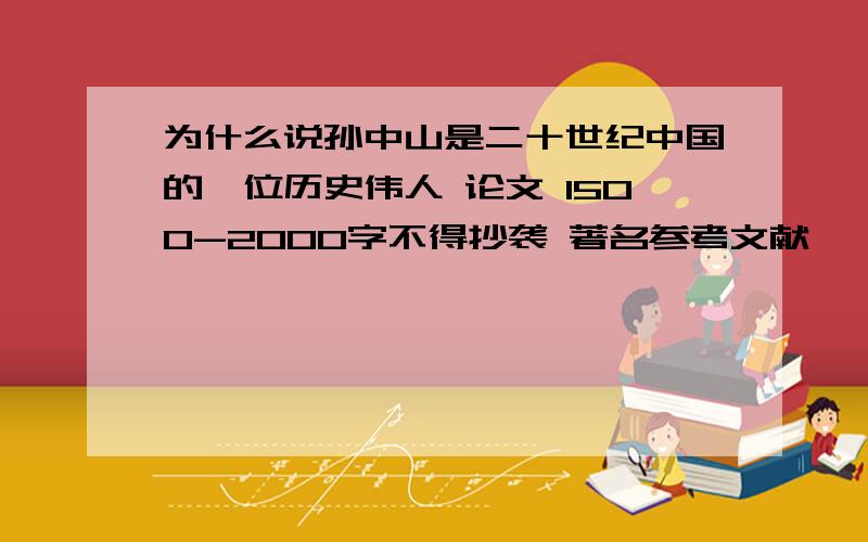 为什么说孙中山是二十世纪中国的一位历史伟人 论文 1500-2000字不得抄袭 著名参考文献