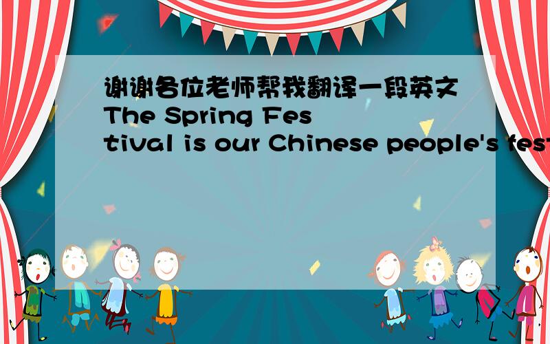 谢谢各位老师帮我翻译一段英文The Spring Festival is our Chinese people's festival. There're different names for each Chinere year. We call it the year of the sheep, the year of the dog, the year of the tiger, the year of the snake... and