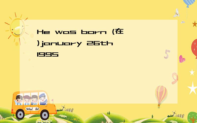 He was born (在)january 26th,1995