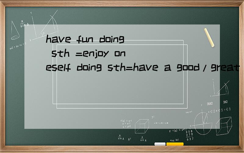 have fun doing sth =enjoy oneself doing sth=have a good/great time doing sth.
