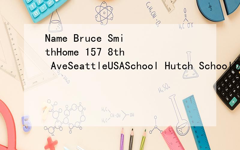 Name Bruce SmithHome 157 8th AveSeattleUSASchool Hutch School远在美国华盛顿州西雅图市的布鲁斯很想找一位中国笔友,以上是他刊登在报纸上的信息.你想和他成为笔友,请根据所给信息,给布鲁斯写一封信,