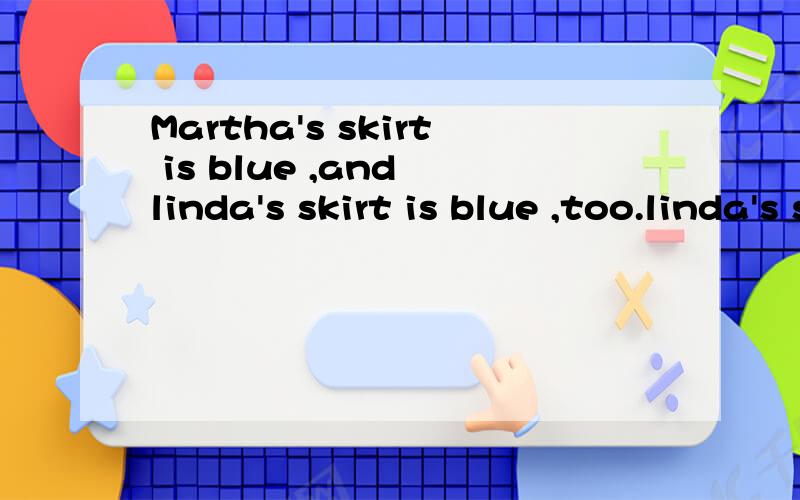 Martha's skirt is blue ,and linda's skirt is blue ,too.linda's skirt is ___ ___color __ martha's同义句转换