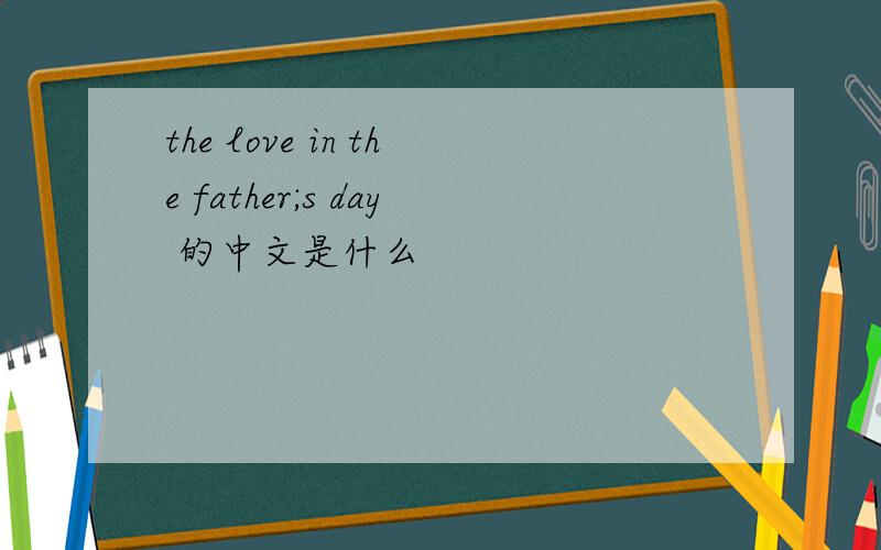 the love in the father;s day 的中文是什么