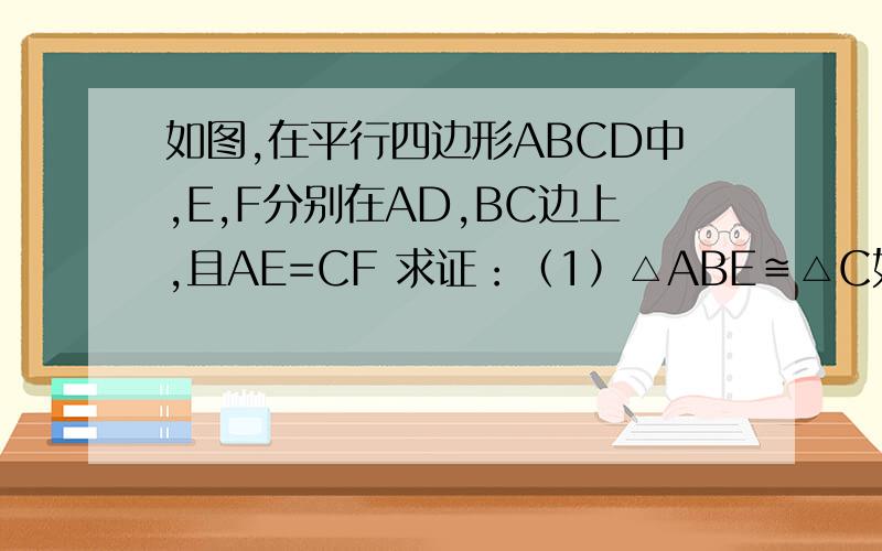 如图,在平行四边形ABCD中,E,F分别在AD,BC边上,且AE=CF 求证：（1）△ABE≌△C如图,在平行四边形ABCD中,E,F分别在AD,BC边上,且AE=CF 求证：（1）△ABE≌△CDF （2）四边形BFDE是平行四边形