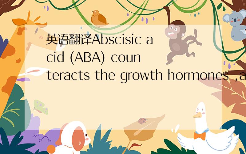 英语翻译Abscisic acid (ABA) counteracts the growth hormones ,apparently by indirectly blocking protein synthesis and new growth.