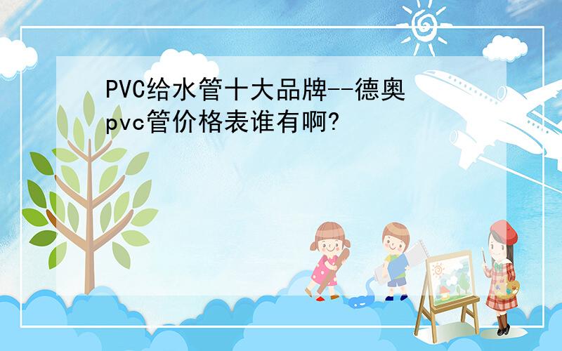 PVC给水管十大品牌--德奥pvc管价格表谁有啊?