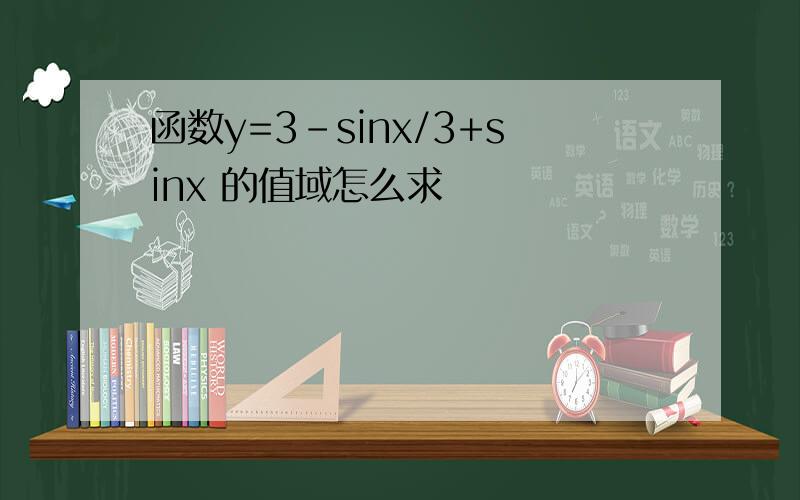 函数y=3-sinx/3+sinx 的值域怎么求
