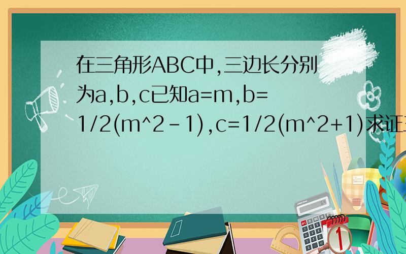 在三角形ABC中,三边长分别为a,b,c已知a=m,b=1/2(m^2-1),c=1/2(m^2+1)求证三角形ABC为直角三角形.