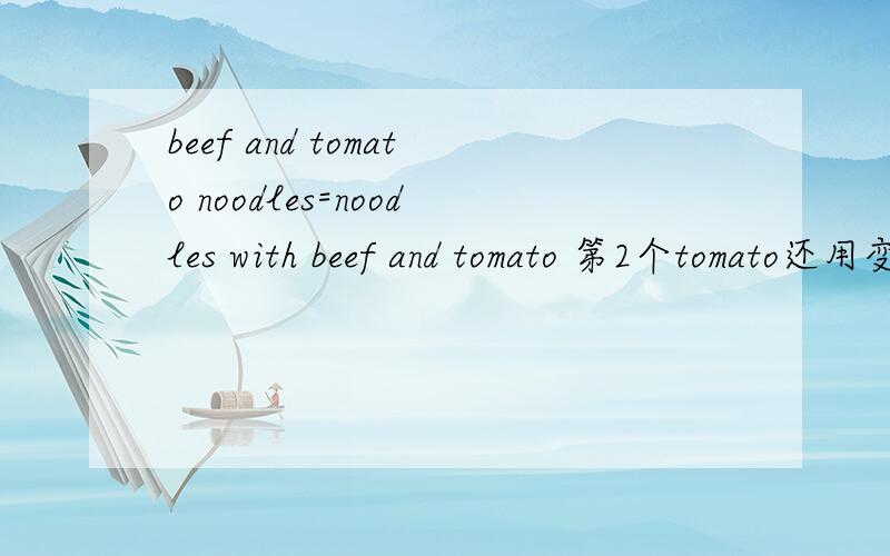 beef and tomato noodles=noodles with beef and tomato 第2个tomato还用变成复数吗?如题,不懂得不要回答
