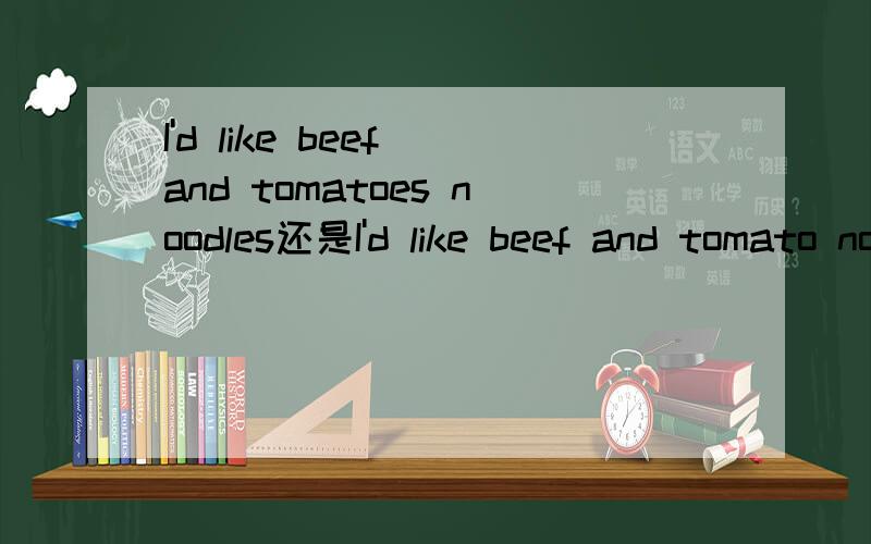 I'd like beef and tomatoes noodles还是I'd like beef and tomato noodles?哪一句正确?如上