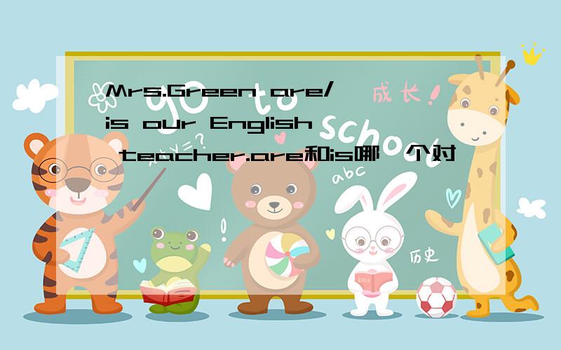 Mrs.Green are/is our English teacher.are和is哪一个对