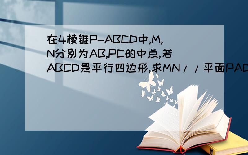 在4棱锥P-ABCD中,M,N分别为AB,PC的中点,若ABCD是平行四边形,求MN//平面PAD