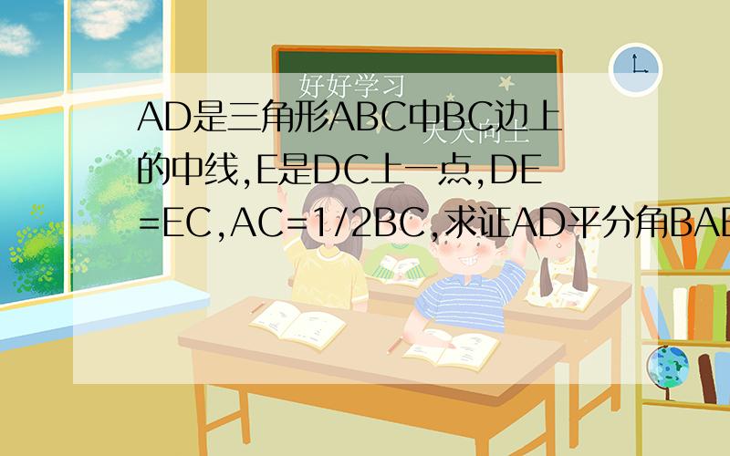 AD是三角形ABC中BC边上的中线,E是DC上一点,DE=EC,AC=1/2BC,求证AD平分角BAE