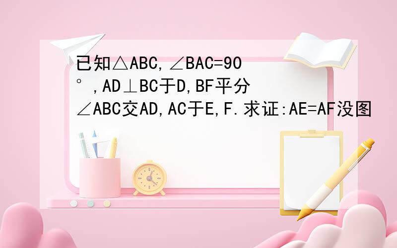 已知△ABC,∠BAC=90°,AD⊥BC于D,BF平分∠ABC交AD,AC于E,F.求证:AE=AF没图