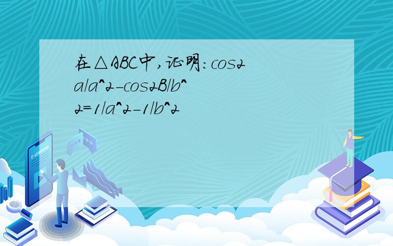 在△ABC中,证明：cos2a/a^2-cos2B/b^2=1/a^2-1/b^2