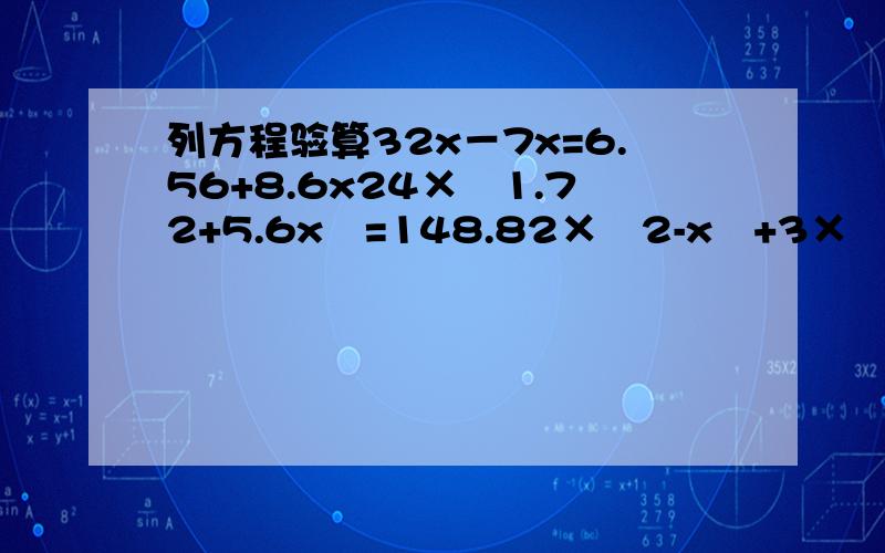 列方程验算32x－7x=6.56+8.6x24×﹙1.72+5.6x﹚=148.82×﹙2-x﹚+3×﹙4x-2﹚=7×﹙x+4﹚2×﹙x-2﹚+3×﹙2x-1﹚=9×﹙x-1﹚