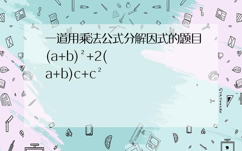 一道用乘法公式分解因式的题目(a+b)²+2(a+b)c+c²