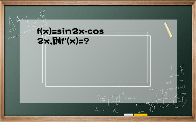 f(x)=sin2x-cos2x,则f'(x)=?
