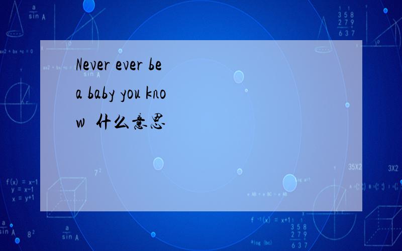 Never ever be a baby you know  什么意思