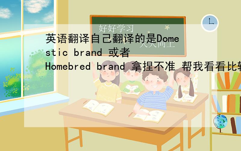 英语翻译自己翻译的是Domestic brand 或者 Homebred brand 拿捏不准 帮我看看比较标准的或其他的翻译方式 请附上缩写