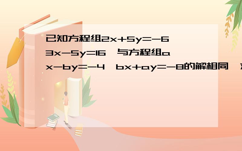 已知方程组2x+5y=-6,3x-5y=16,与方程组ax-by=-4,bx+ay=-8的解相同,求式子3a+2b的值