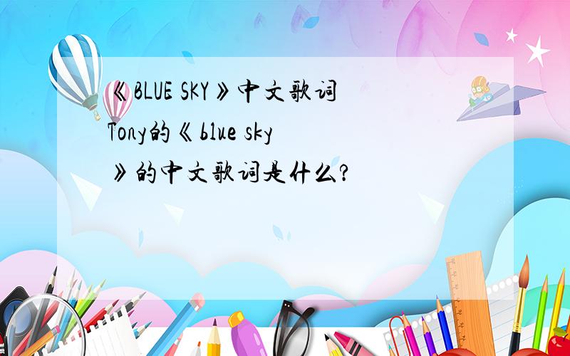 《BLUE SKY》中文歌词Tony的《blue sky》的中文歌词是什么?