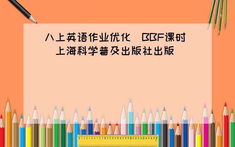 八上英语作业优化(BBF课时）上海科学普及出版社出版