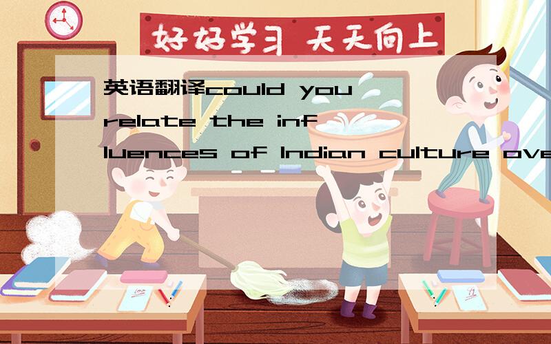 英语翻译could you relate the influences of Indian culture over Chinese?please arrange your logical narration under categories.重点是over的意思~不确定不要乱翻.