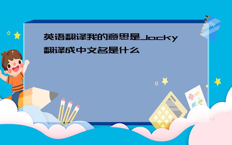 英语翻译我的意思是Jacky翻译成中文名是什么